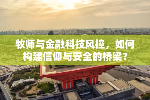 牧师与金融科技风控，如何构建信仰与安全的桥梁？