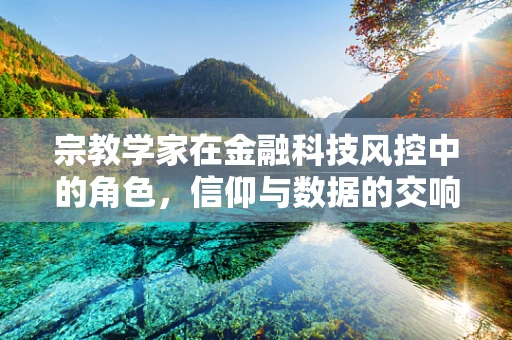 宗教学家在金融科技风控中的角色，信仰与数据的交响曲？