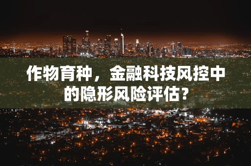 作物育种，金融科技风控中的隐形风险评估？