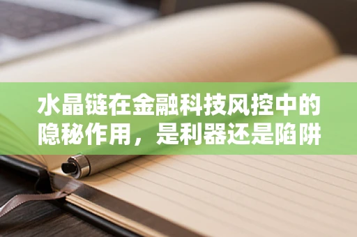 水晶链在金融科技风控中的隐秘作用，是利器还是陷阱？