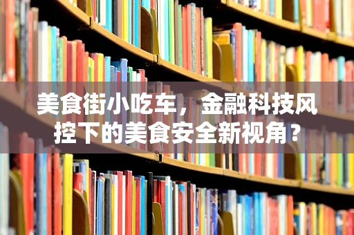 美食街小吃车，金融科技风控下的美食安全新视角？