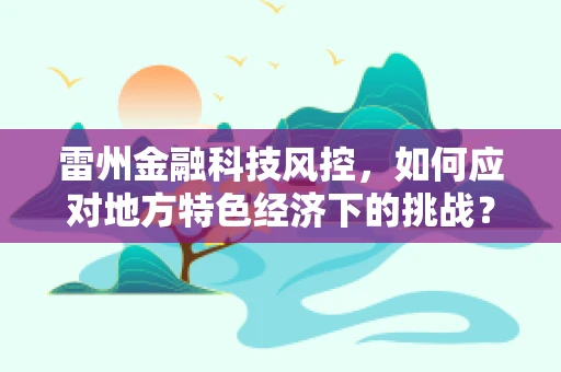 雷州金融科技风控，如何应对地方特色经济下的挑战？