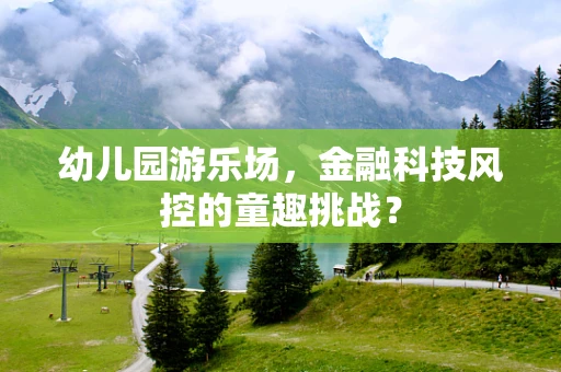 幼儿园游乐场，金融科技风控的童趣挑战？