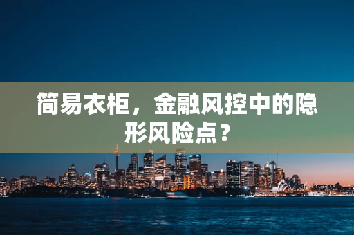 简易衣柜，金融风控中的隐形风险点？