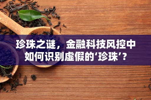 珍珠之谜，金融科技风控中如何识别虚假的‘珍珠’？