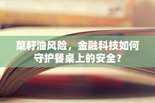 菜籽油风险，金融科技如何守护餐桌上的安全？