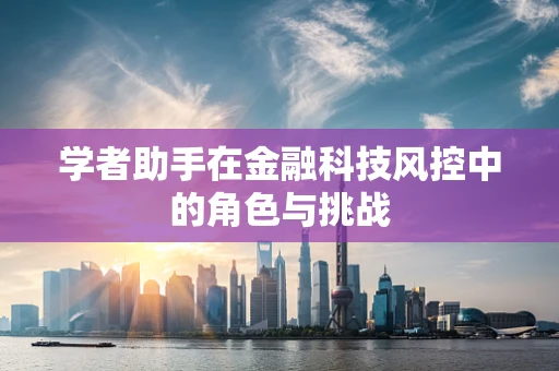 学者助手在金融科技风控中的角色与挑战