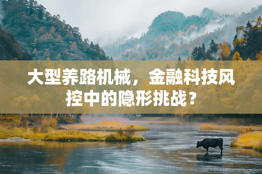 大型养路机械，金融科技风控中的隐形挑战？