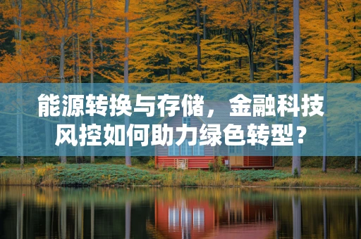 能源转换与存储，金融科技风控如何助力绿色转型？