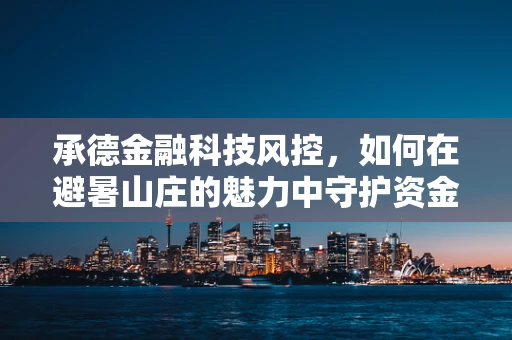 承德金融科技风控，如何在避暑山庄的魅力中守护资金安全？