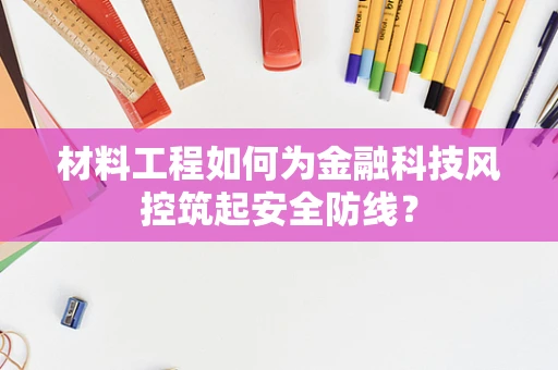 材料工程如何为金融科技风控筑起安全防线？
