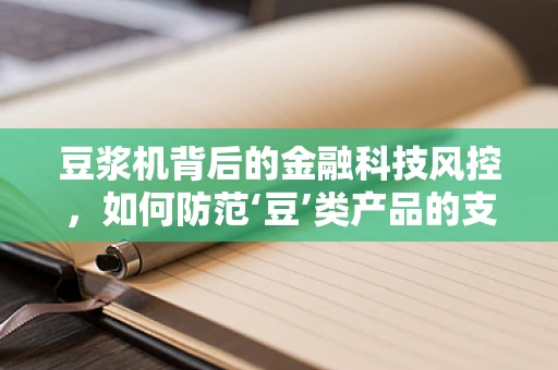 豆浆机背后的金融科技风控，如何防范‘豆’类产品的支付安全风险？