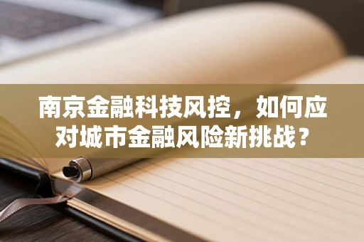 南京金融科技风控，如何应对城市金融风险新挑战？