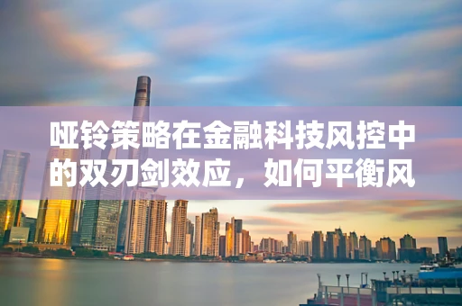 哑铃策略在金融科技风控中的双刃剑效应，如何平衡风险与效率？