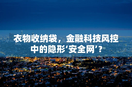 衣物收纳袋，金融科技风控中的隐形‘安全网’？