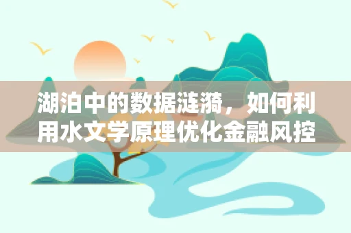 湖泊中的数据涟漪，如何利用水文学原理优化金融风控模型？