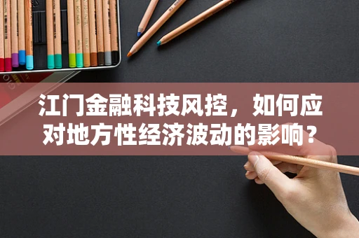 江门金融科技风控，如何应对地方性经济波动的影响？