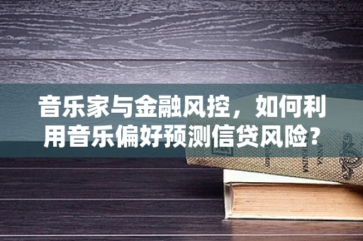 音乐家与金融风控，如何利用音乐偏好预测信贷风险？
