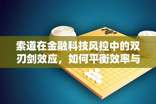 索道在金融科技风控中的双刃剑效应，如何平衡效率与安全？