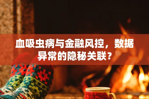 血吸虫病与金融风控，数据异常的隐秘关联？