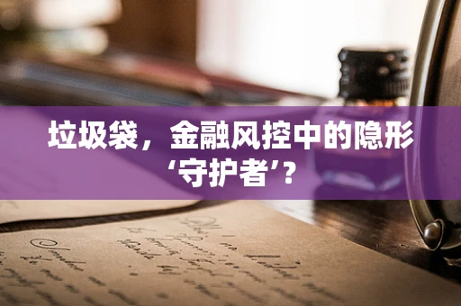 垃圾袋，金融风控中的隐形‘守护者’？