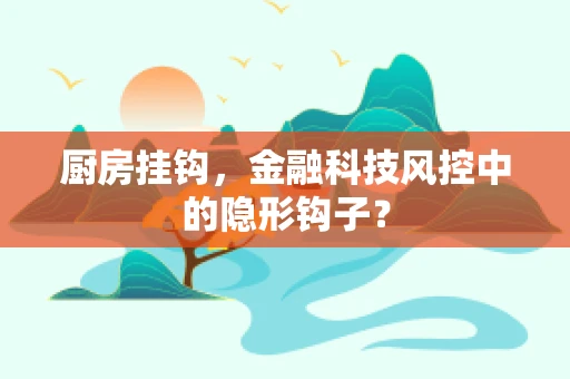 厨房挂钩，金融科技风控中的隐形钩子？