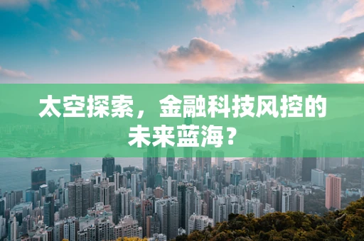 太空探索，金融科技风控的未来蓝海？