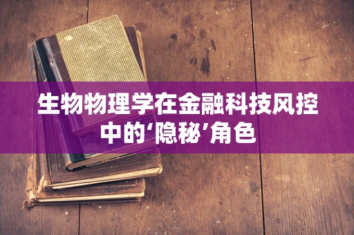 生物物理学在金融科技风控中的‘隐秘’角色