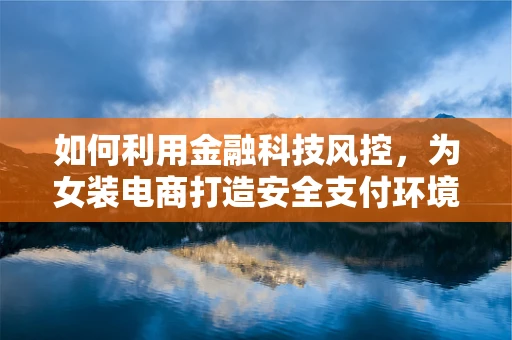 如何利用金融科技风控，为女装电商打造安全支付环境？