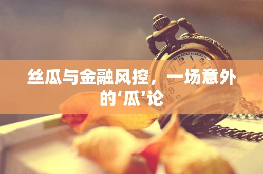 丝瓜与金融风控，一场意外的‘瓜’论