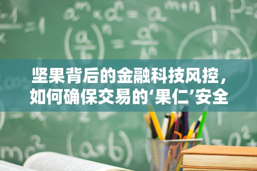 坚果背后的金融科技风控，如何确保交易的‘果仁’安全？