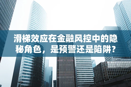 滑梯效应在金融风控中的隐秘角色，是预警还是陷阱？
