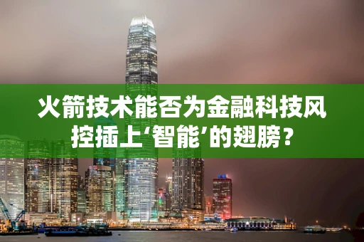 火箭技术能否为金融科技风控插上‘智能’的翅膀？