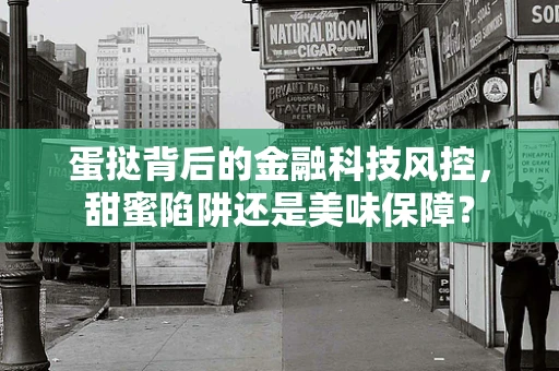 蛋挞背后的金融科技风控，甜蜜陷阱还是美味保障？