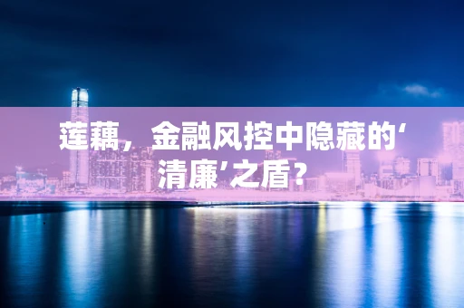 莲藕，金融风控中隐藏的‘清廉’之盾？