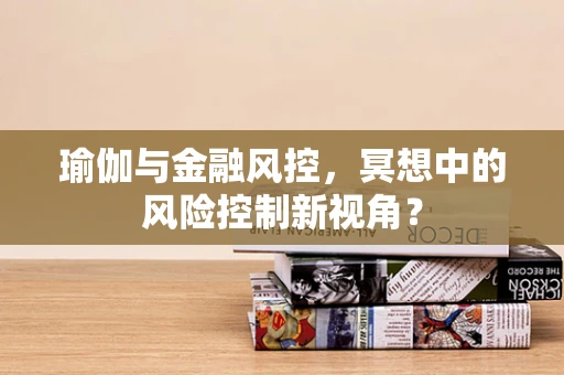 瑜伽与金融风控，冥想中的风险控制新视角？