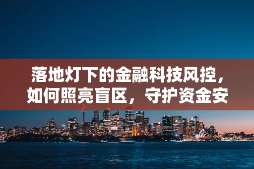 落地灯下的金融科技风控，如何照亮盲区，守护资金安全？