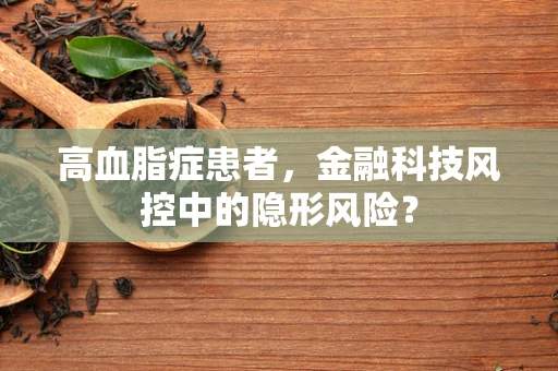 高血脂症患者，金融科技风控中的隐形风险？