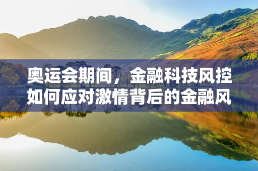 奥运会期间，金融科技风控如何应对激情背后的金融风险？