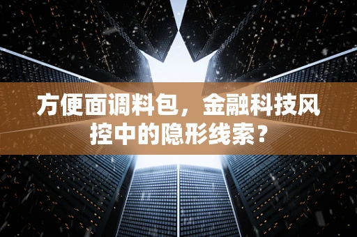 方便面调料包，金融科技风控中的隐形线索？