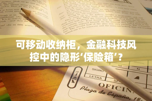 可移动收纳柜，金融科技风控中的隐形‘保险箱’？