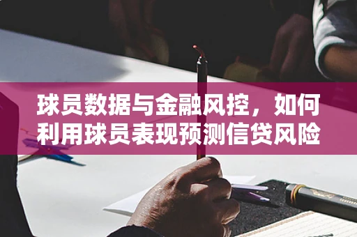 球员数据与金融风控，如何利用球员表现预测信贷风险？