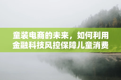 童装电商的未来，如何利用金融科技风控保障儿童消费安全？