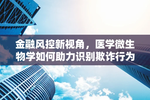 金融风控新视角，医学微生物学如何助力识别欺诈行为？