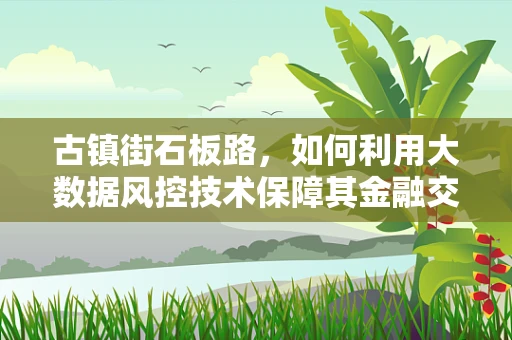 古镇街石板路，如何利用大数据风控技术保障其金融交易安全？
