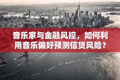 音乐家与金融风控，如何利用音乐偏好预测信贷风险？