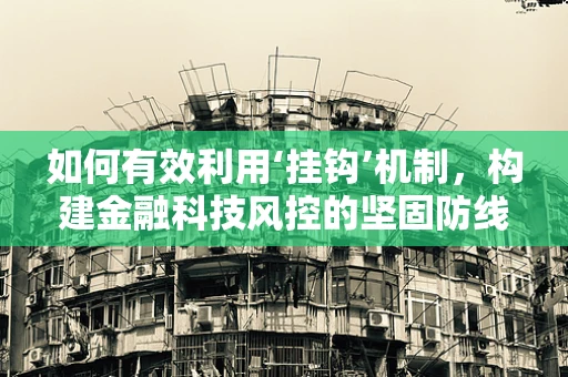 如何有效利用‘挂钩’机制，构建金融科技风控的坚固防线？