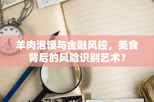 羊肉泡馍与金融风控，美食背后的风险识别艺术？