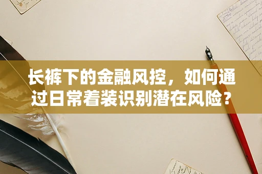 长裤下的金融风控，如何通过日常着装识别潜在风险？