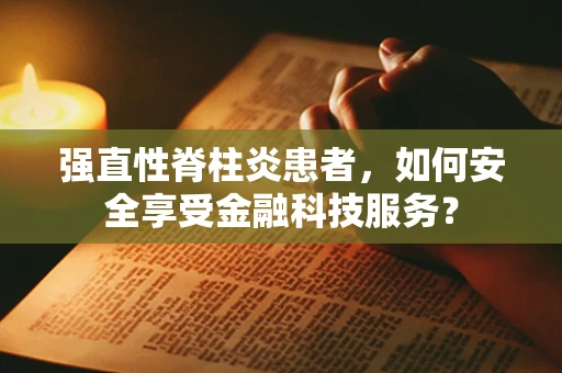 强直性脊柱炎患者，如何安全享受金融科技服务？